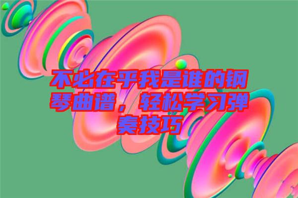 不必在乎我是誰的鋼琴曲譜，輕松學習彈奏技巧