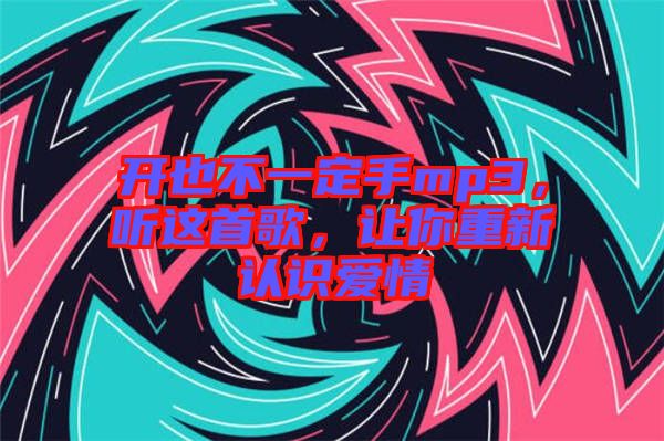 開也不一定手mp3，聽這首歌，讓你重新認(rèn)識愛情