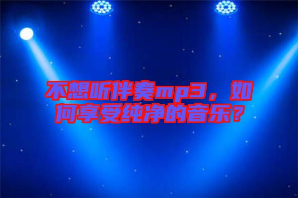 不想聽伴奏mp3，如何享受純凈的音樂？