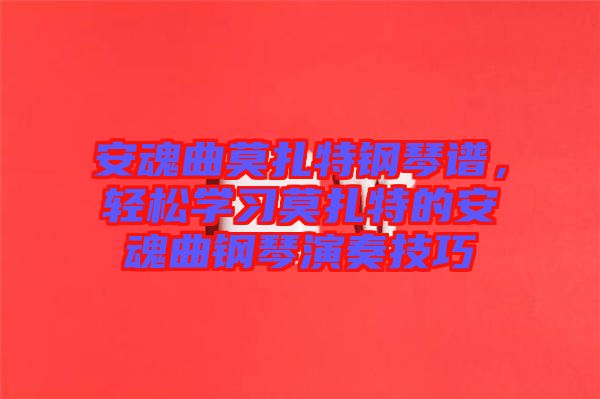 安魂曲莫扎特鋼琴譜，輕松學(xué)習(xí)莫扎特的安魂曲鋼琴演奏技巧
