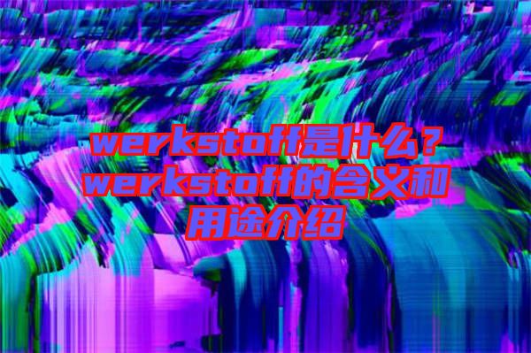 werkstoff是什么？werkstoff的含義和用途介紹