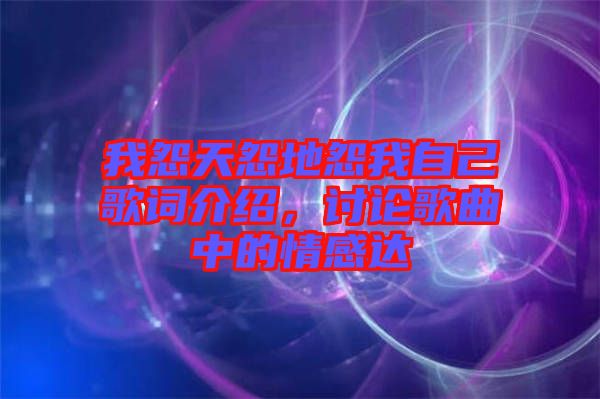 我怨天怨地怨我自己歌詞介紹，討論歌曲中的情感達