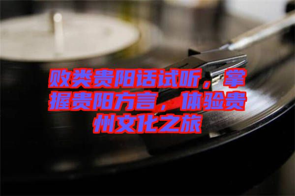 敗類貴陽(yáng)話試聽(tīng)，掌握貴陽(yáng)方言，體驗(yàn)貴州文化之旅