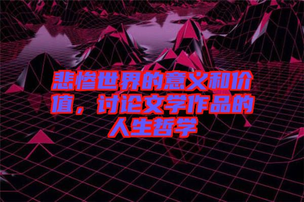 悲慘世界的意義和價(jià)值，討論文學(xué)作品的人生哲學(xué)