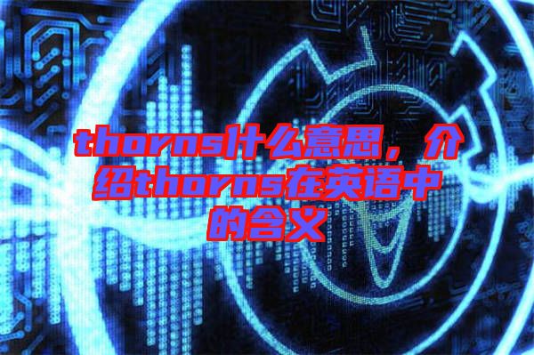 thorns什么意思，介紹thorns在英語(yǔ)中的含義