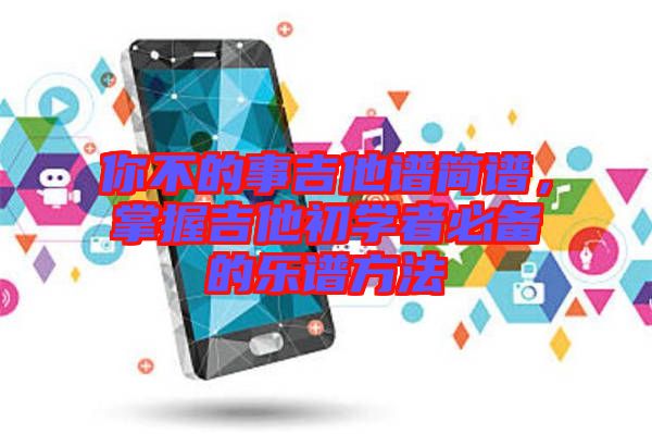 你不的事吉他譜簡譜，掌握吉他初學(xué)者必備的樂譜方法