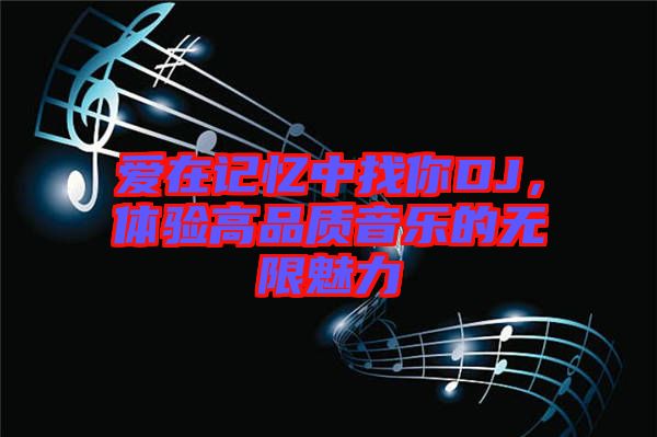 愛在記憶中找你DJ，體驗(yàn)高品質(zhì)音樂的無限魅力