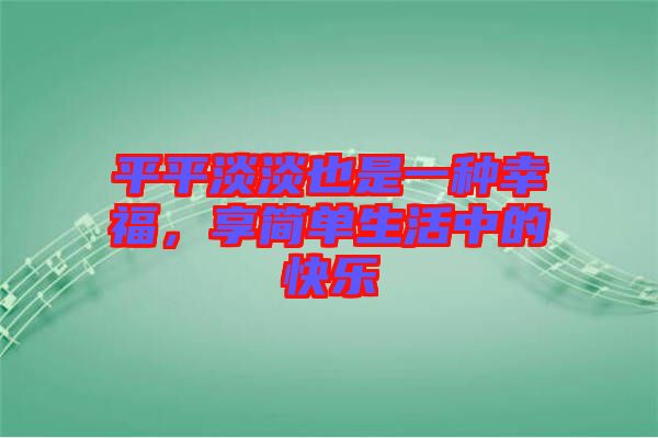 平平淡淡也是一種幸福，享簡(jiǎn)單生活中的快樂(lè)