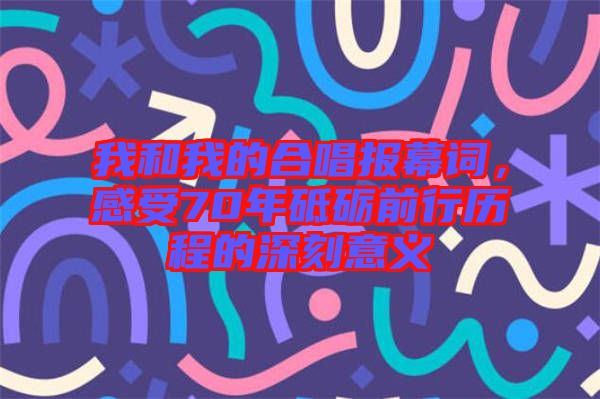 我和我的合唱報(bào)幕詞，感受70年砥礪前行歷程的深刻意義