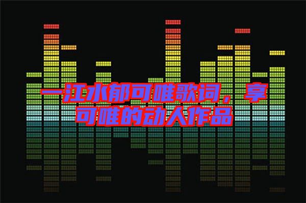 一江水郁可唯歌詞，享可唯的動人作品