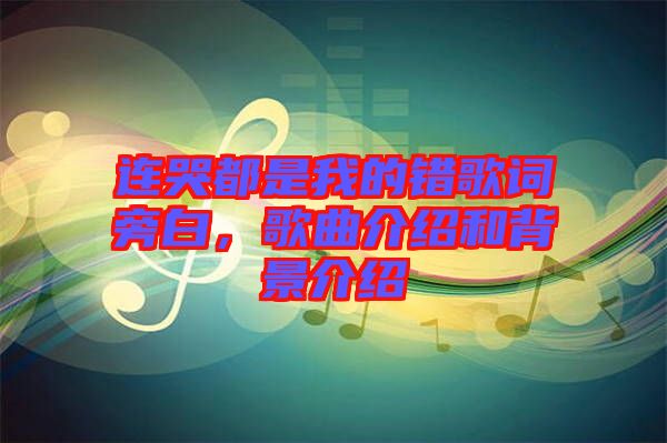 連哭都是我的錯(cuò)歌詞旁白，歌曲介紹和背景介紹