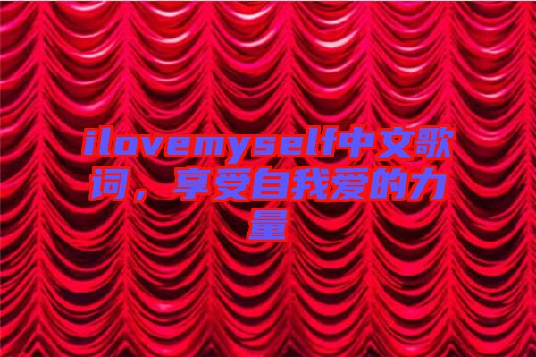 ilovemyself中文歌詞，享受自我愛的力量