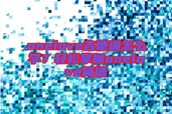 onelove吉他譜怎么學(xué)？輕松掌握onelove簡譜