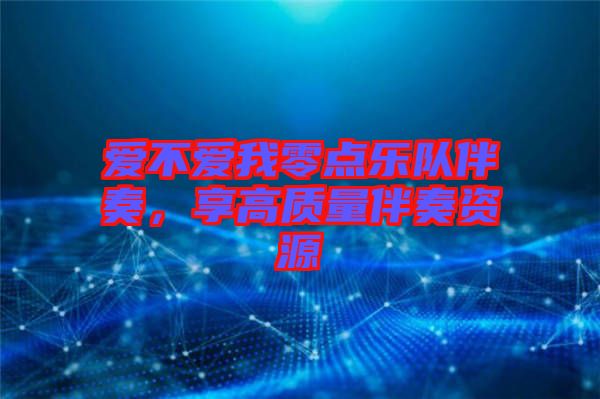 愛不愛我零點(diǎn)樂隊伴奏，享高質(zhì)量伴奏資源