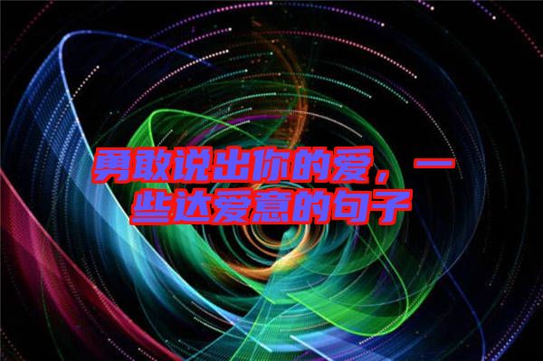 勇敢說出你的愛，一些達(dá)愛意的句子