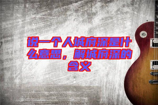 說一個(gè)人城府深是什么意思，解城府深的含義