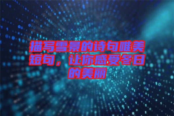 描寫(xiě)雪景的詩(shī)句唯美短句，讓你感受冬日的美麗