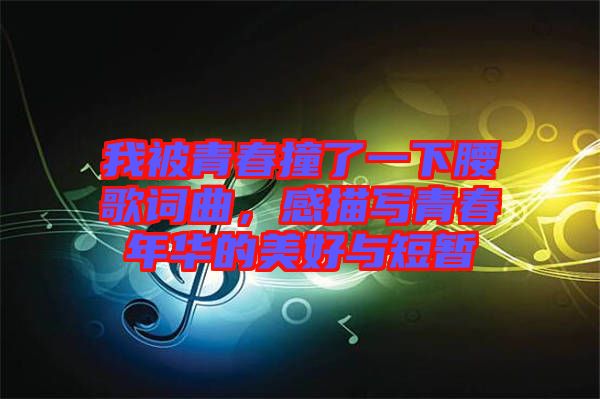 我被青春撞了一下腰歌詞曲，感描寫青春年華的美好與短暫