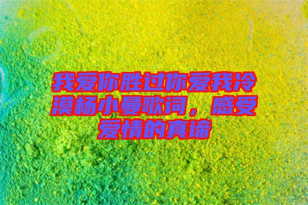 我愛你勝過你愛我冷漠楊小曼歌詞，感受愛情的真諦