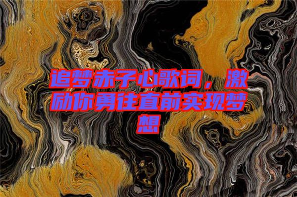 追夢赤子心歌詞，激勵你勇往直前實現(xiàn)夢想
