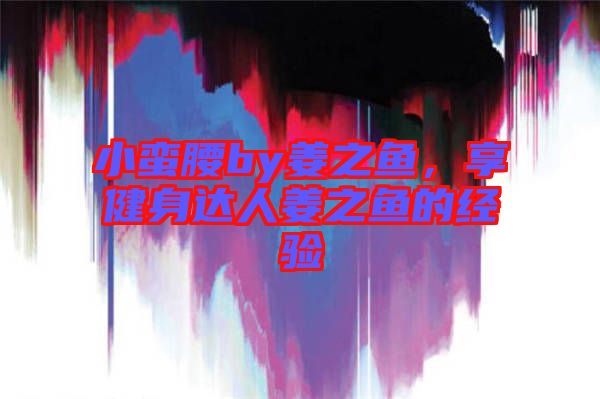 小蠻腰by姜之魚，享健身達(dá)人姜之魚的經(jīng)驗(yàn)