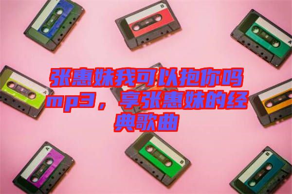 張惠妹我可以抱你嗎mp3，享張惠妹的經(jīng)典歌曲
