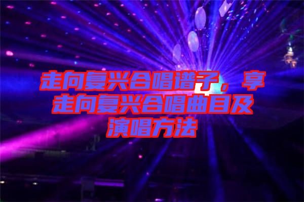 走向復(fù)興合唱譜子，享走向復(fù)興合唱曲目及演唱方法