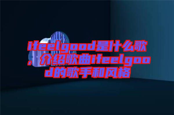 ifeelgood是什么歌，介紹歌曲ifeelgood的歌手和風格