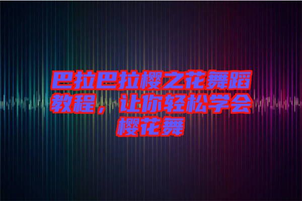 巴拉巴拉櫻之花舞蹈教程，讓你輕松學會櫻花舞
