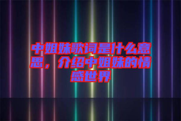 中姐妹歌詞是什么意思，介紹中姐妹的情感世界