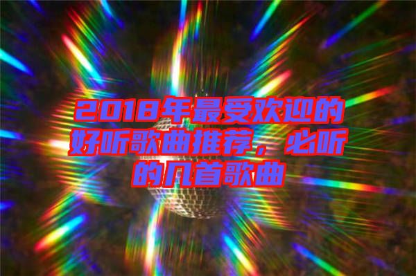 2018年最受歡迎的好聽歌曲推薦，必聽的幾首歌曲