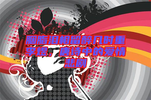 胭脂淚相留醉幾時重李煜，唐詩中的愛情悲劇