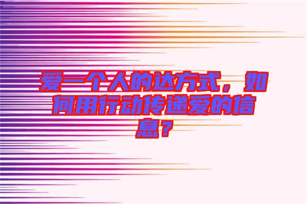 愛一個人的達方式，如何用行動傳遞愛的信息？