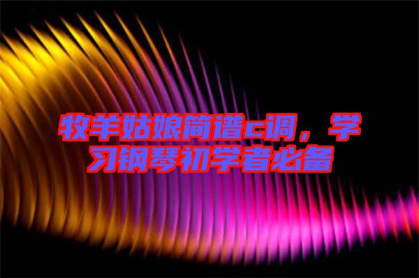 牧羊姑娘簡譜c調(diào)，學(xué)習(xí)鋼琴初學(xué)者必備