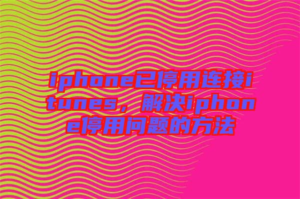 iphone已停用連接itunes，解決iphone停用問題的方法