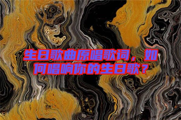 生日歌曲原唱歌詞，如何唱響你的生日歌？