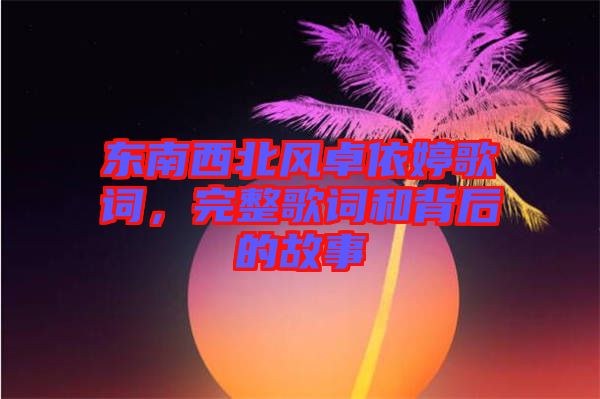 東南西北風(fēng)卓依婷歌詞，完整歌詞和背后的故事