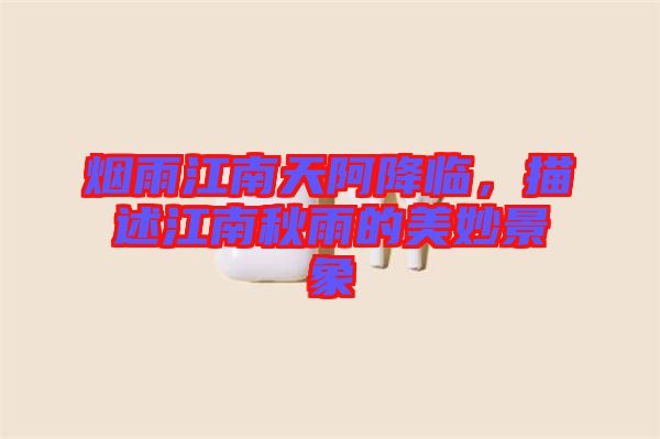 煙雨江南天阿降臨，描述江南秋雨的美妙景象