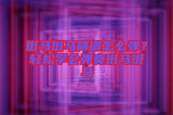 斑馬斑馬簡譜怎么彈？輕松學(xué)會彈奏斑馬斑馬