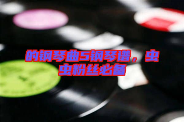 的鋼琴曲5鋼琴譜，蟲蟲粉絲必備
