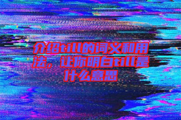 介紹till的詞義和用法，讓你明白till是什么意思