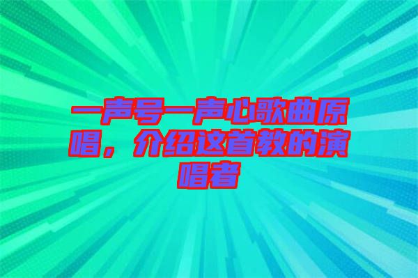 一聲號一聲心歌曲原唱，介紹這首教的演唱者