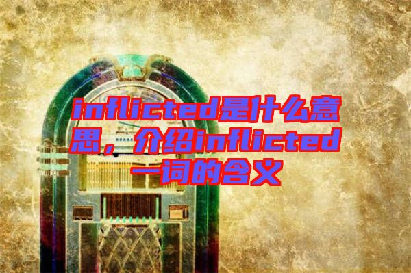 inflicted是什么意思，介紹inflicted一詞的含義