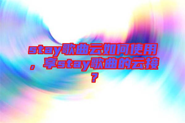 stay歌曲云如何使用，享stay歌曲的云接？