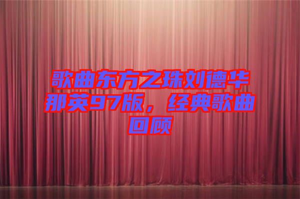 歌曲東方之珠劉德華那英97版，經(jīng)典歌曲回顧