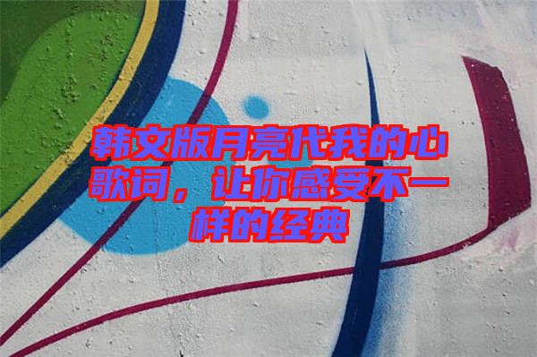 韓文版月亮代我的心歌詞，讓你感受不一樣的經(jīng)典