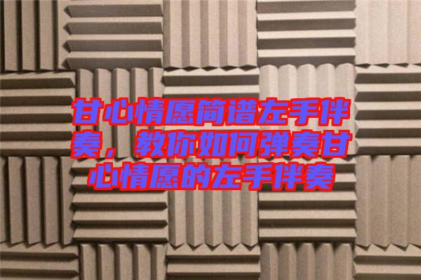 甘心情愿簡譜左手伴奏，教你如何彈奏甘心情愿的左手伴奏