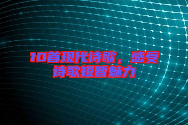10首現(xiàn)代詩歌，感受詩歌短暫魅力