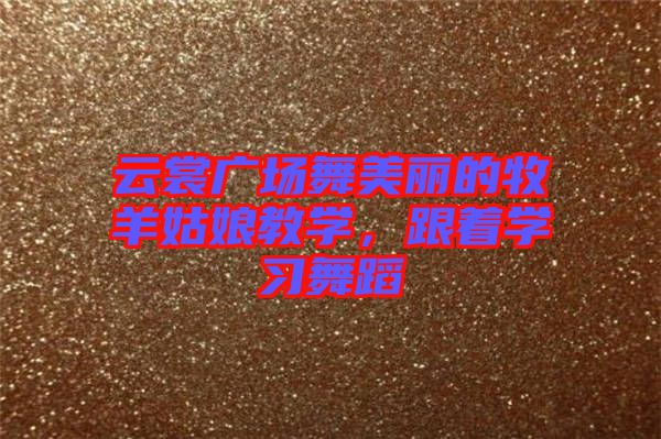云裳廣場(chǎng)舞美麗的牧羊姑娘教學(xué)，跟著學(xué)習(xí)舞蹈
