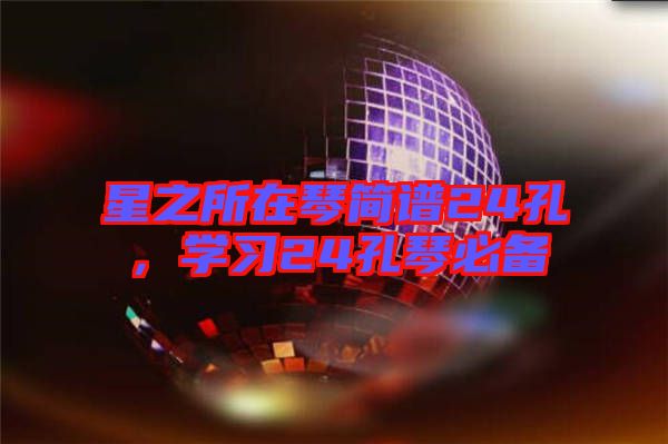 星之所在琴簡(jiǎn)譜24孔，學(xué)習(xí)24孔琴必備